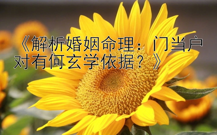 《解析婚姻命理：门当户对有何玄学依据？》