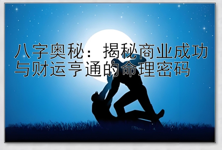 八字奥秘：揭秘商业成功与财运亨通的命理密码