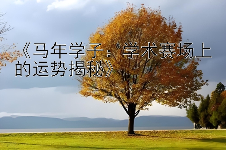 《马年学子：学术赛场上的运势揭秘》