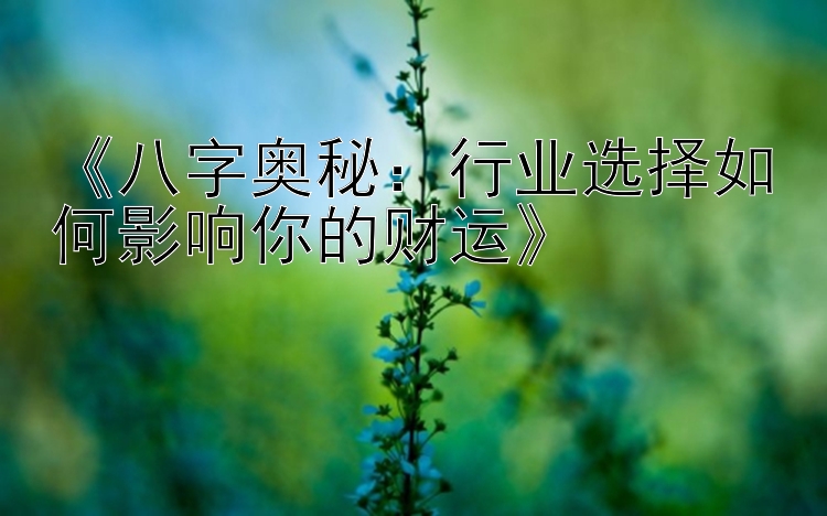 《八字奥秘：行业选择如何影响你的财运》