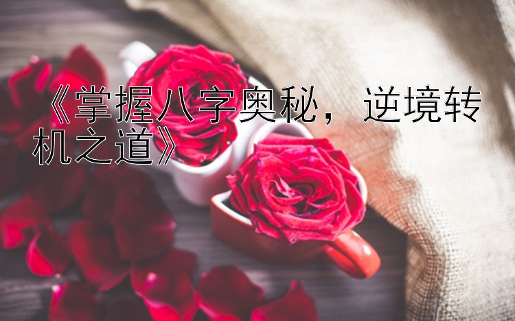 《掌握八字奥秘，逆境转机之道》