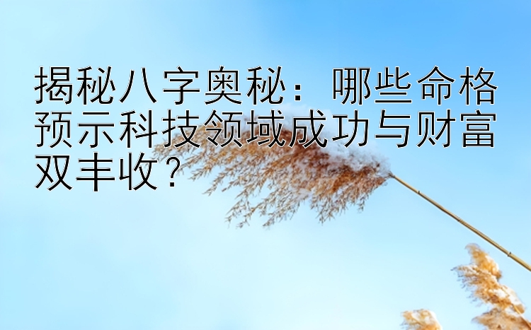 揭秘八字奥秘：哪些命格预示科技领域成功与财富双丰收？