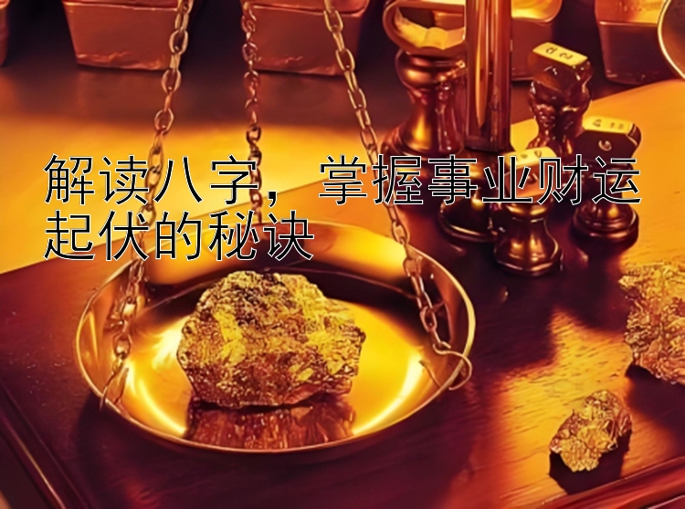 解读八字，掌握事业财运起伏的秘诀