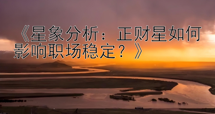 《星象分析：正财星如何影响职场稳定？》