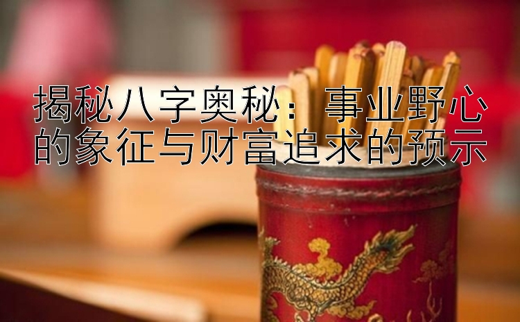 揭秘八字奥秘：事业野心的象征与财富追求的预示