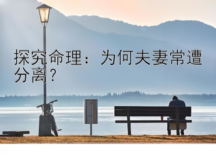 探究命理：为何夫妻常遭分离？