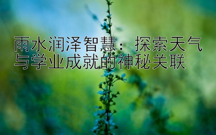 雨水润泽智慧：探索天气与学业成就的神秘关联