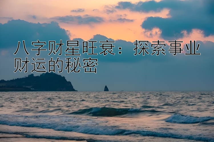 八字财星旺衰：探索事业财运的秘密