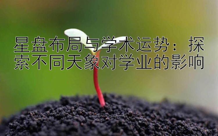 星盘布局与学术运势：探索不同天象对学业的影响