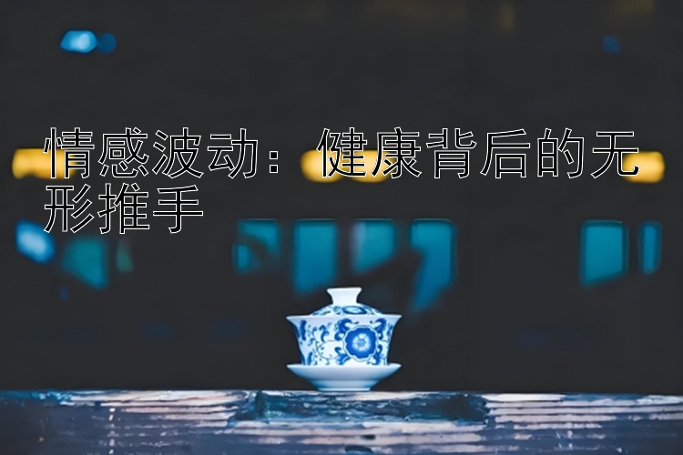 情感波动：健康背后的无形推手