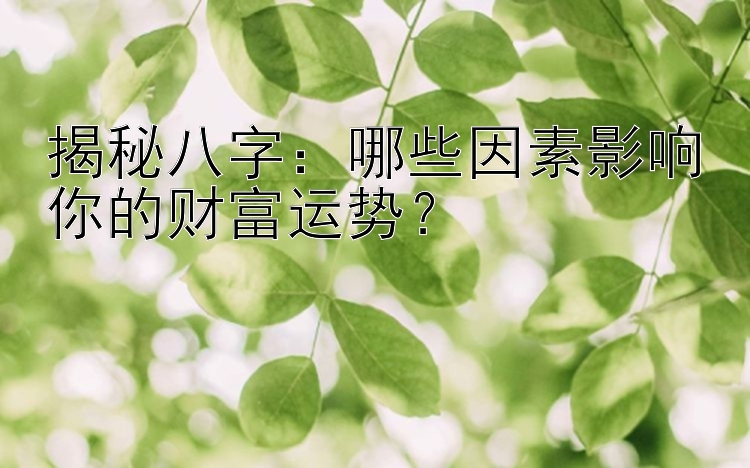 揭秘八字：哪些因素影响你的财富运势？