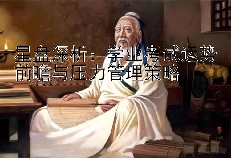 星盘深析：学业考试运势前瞻与压力管理策略