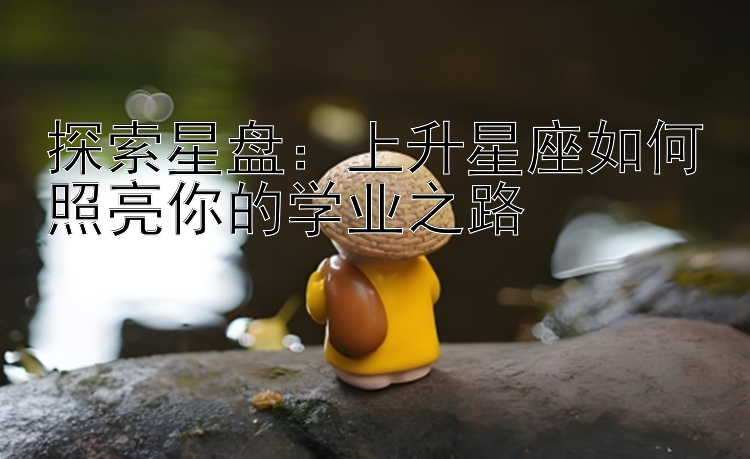 探索星盘：上升星座如何照亮你的学业之路