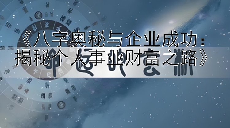 《八字奥秘与企业成功：揭秘个人事业财富之路》