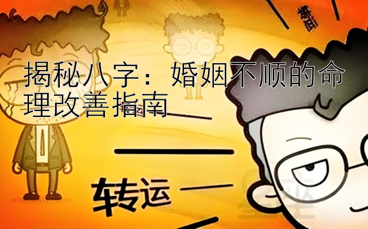 揭秘八字：婚姻不顺的命理改善指南