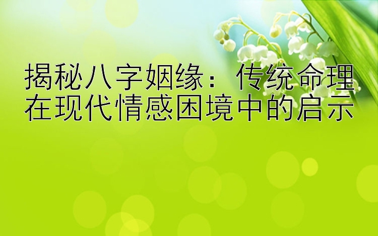 揭秘八字姻缘：传统命理在现代情感困境中的启示