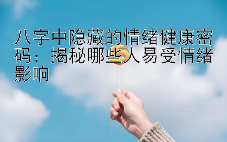 八字中隐藏的情绪健康密码：揭秘哪些人易受情绪影响