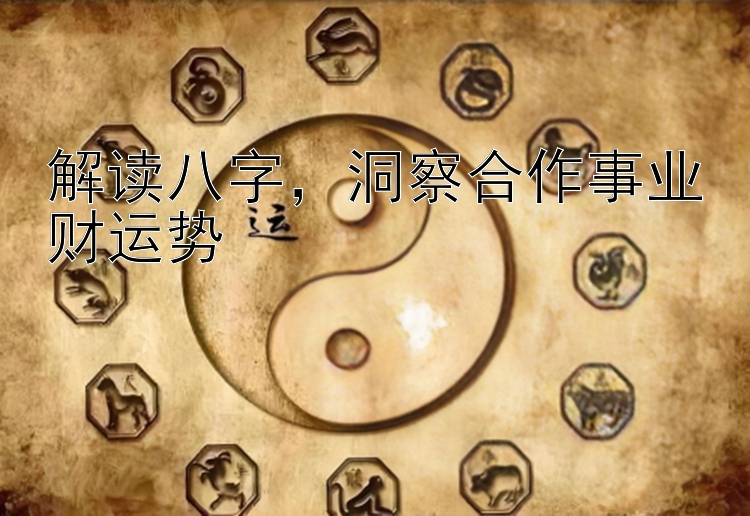 解读八字，洞察合作事业财运势