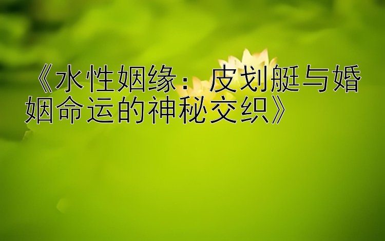 《水性姻缘：皮划艇与婚姻命运的神秘交织》