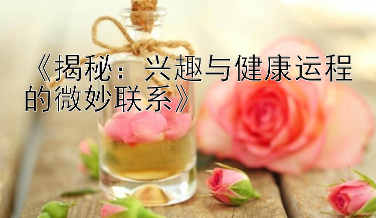 《揭秘：兴趣与健康运程的微妙联系》