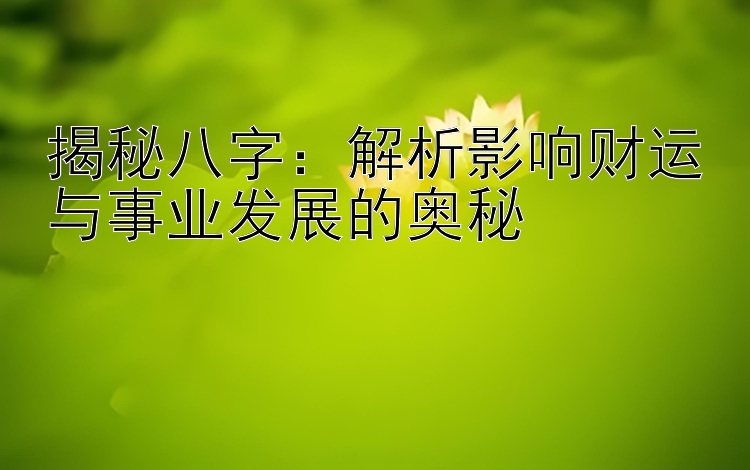 揭秘八字：解析影响财运与事业发展的奥秘