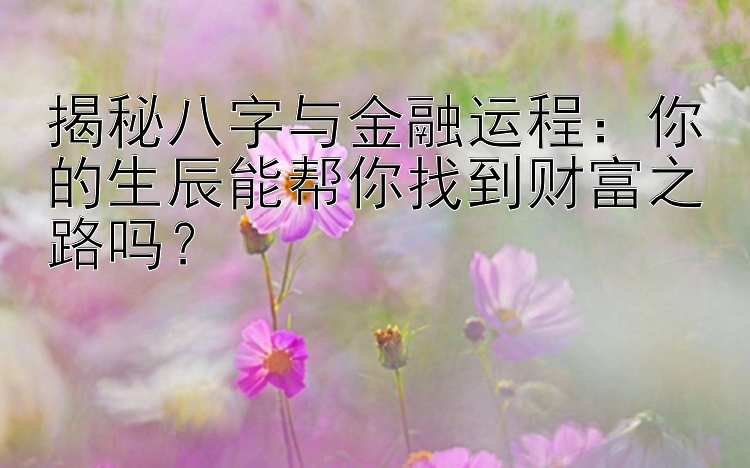 揭秘八字与金融运程：你的生辰能帮你找到财富之路吗？