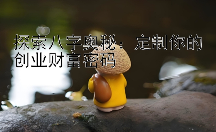 探索八字奥秘：定制你的创业财富密码