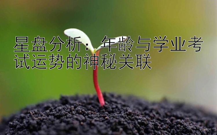 星盘分析：年龄与学业考试运势的神秘关联