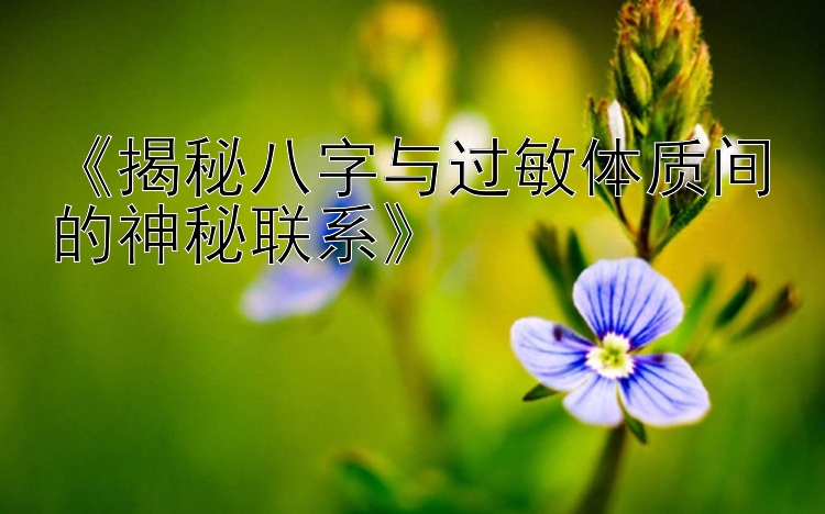 《揭秘八字与过敏体质间的神秘联系》