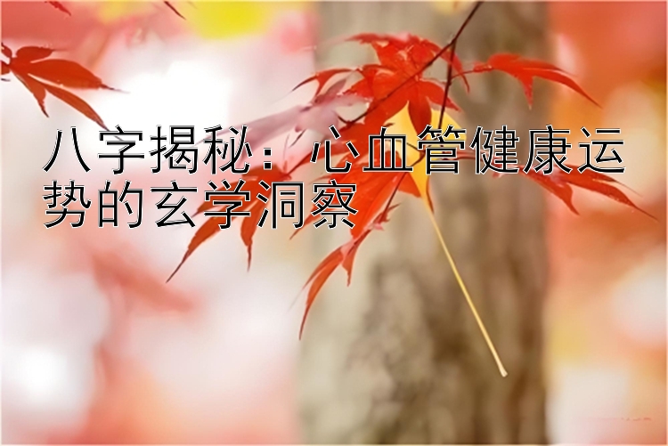 八字揭秘：心血管健康运势的玄学洞察