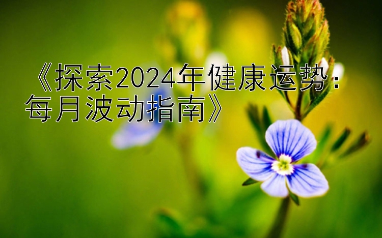 《探索2024年健康运势：每月波动指南》