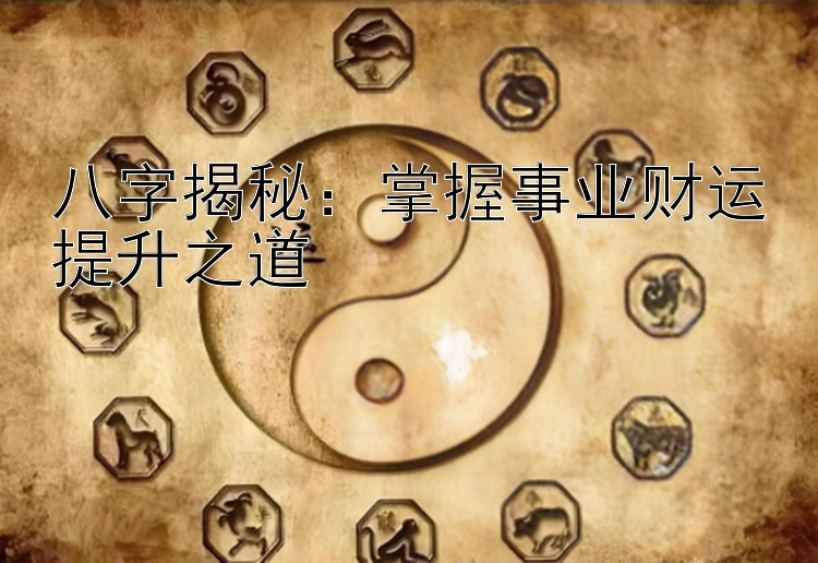 八字揭秘：掌握事业财运提升之道