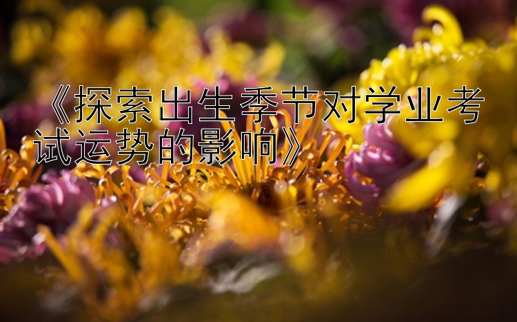 《探索出生季节对学业考试运势的影响》