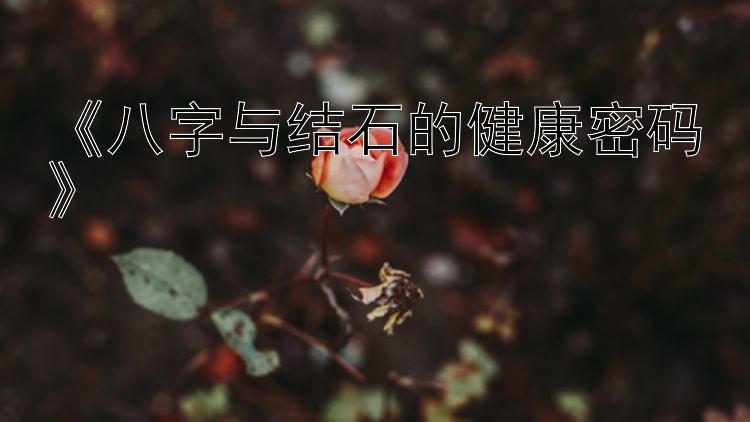 《八字与结石的健康密码》