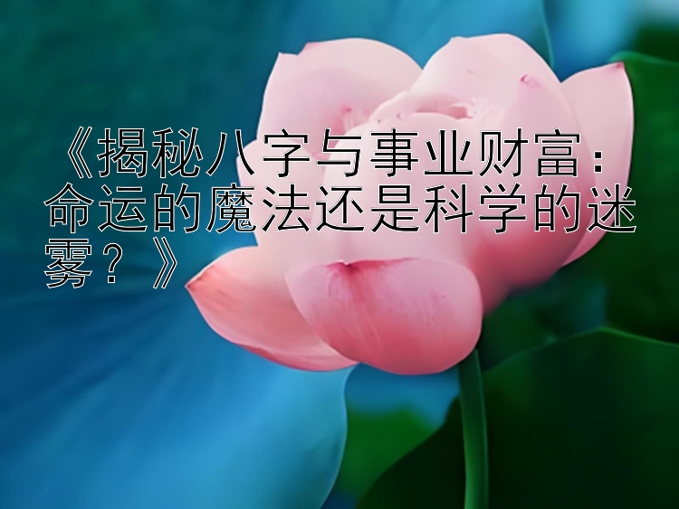 《揭秘八字与事业财富：命运的魔法还是科学的迷雾？》