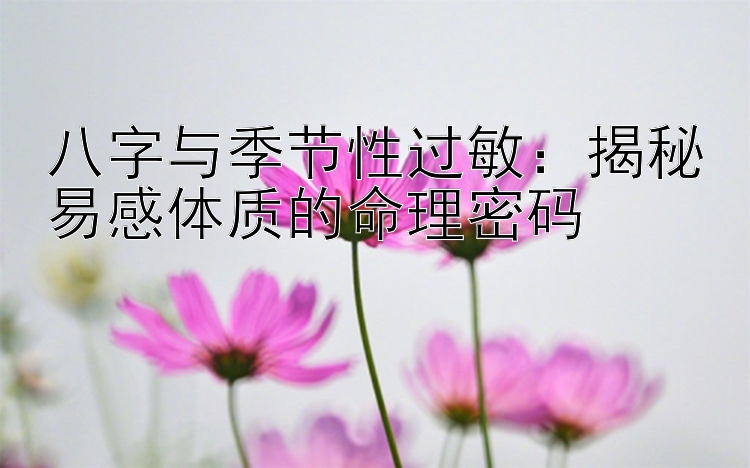 八字与季节性过敏：揭秘易感体质的命理密码