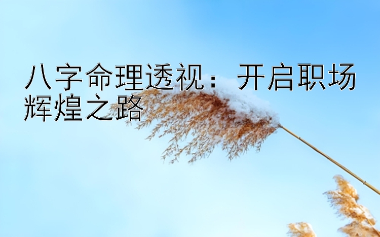 八字命理透视：开启职场辉煌之路