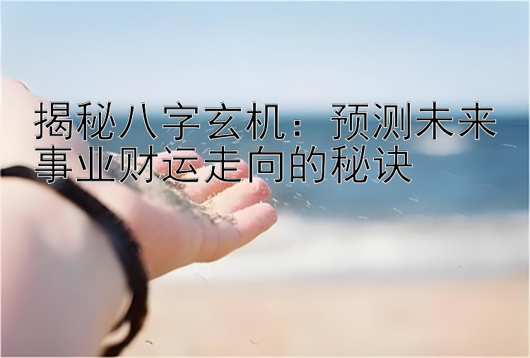 揭秘八字玄机：预测未来事业财运走向的秘诀