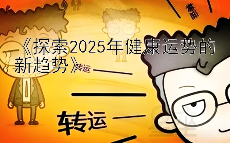 《探索2025年健康运势的新趋势》