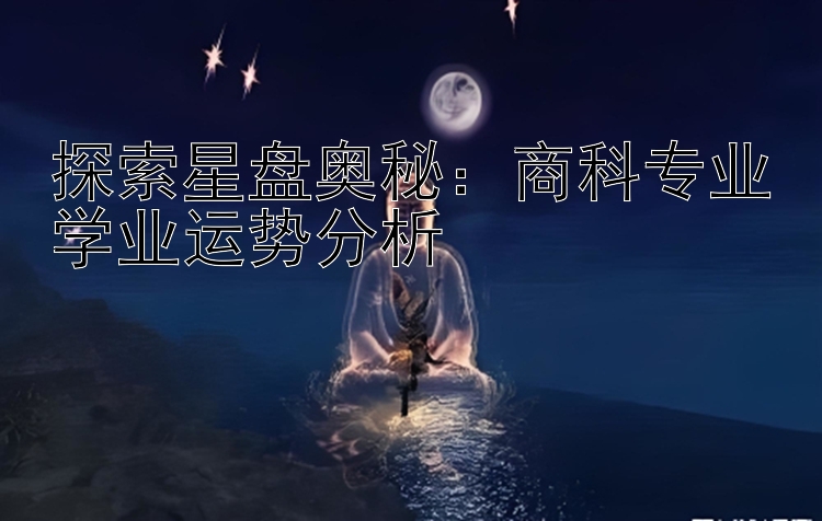 探索星盘奥秘：商科专业学业运势分析