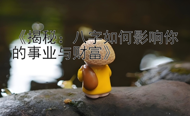 《揭秘：八字如何影响你的事业与财富》