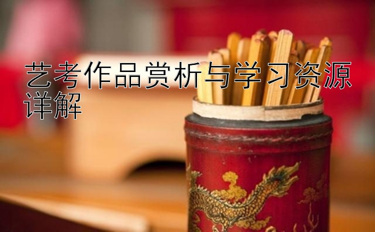 艺考作品赏析与学习资源详解