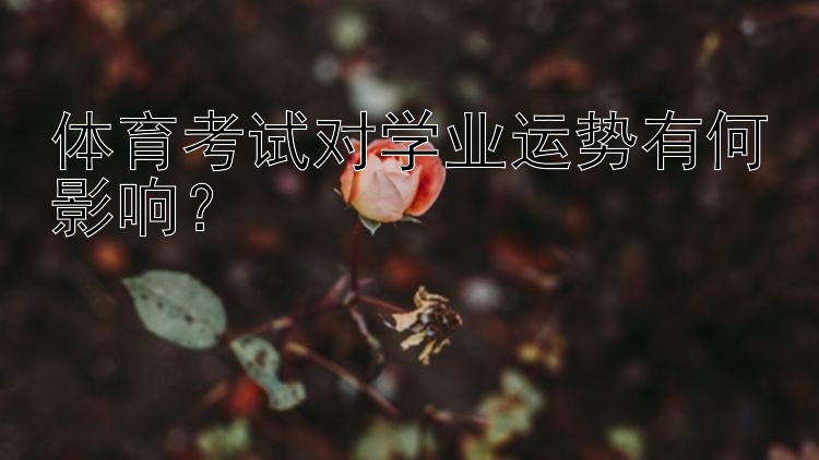 体育考试对学业运势有何影响？