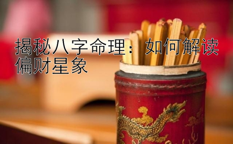 揭秘八字命理：如何解读偏财星象