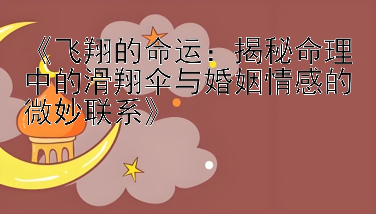 《飞翔的命运：揭秘命理中的滑翔伞与婚姻情感的微妙联系》