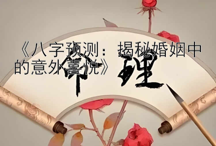 《八字预测：揭秘婚姻中的意外喜悦》