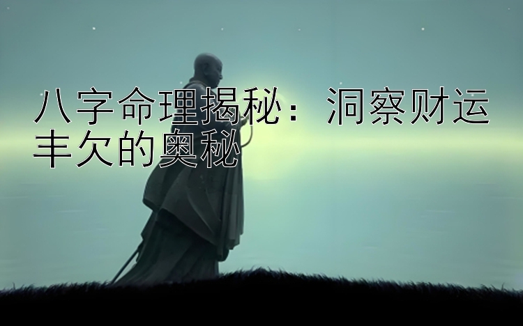 八字命理揭秘：洞察财运丰欠的奥秘