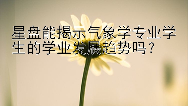 星盘能揭示气象学专业学生的学业发展趋势吗？