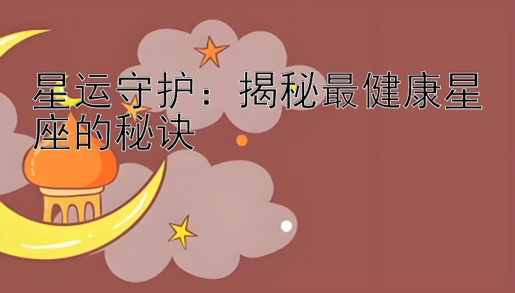 星运守护：揭秘最健康星座的秘诀