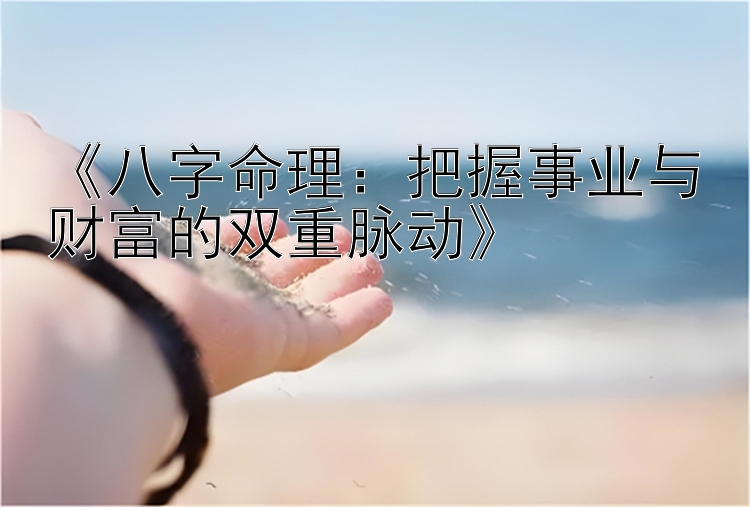 乐发app彩神代理注册最高邀请码   《八字命理：把握事业与财富的双重脉动》